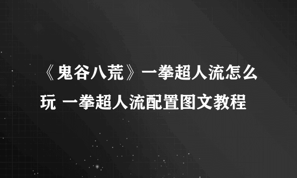 《鬼谷八荒》一拳超人流怎么玩 一拳超人流配置图文教程