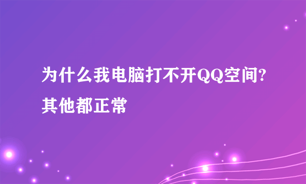 为什么我电脑打不开QQ空间?其他都正常