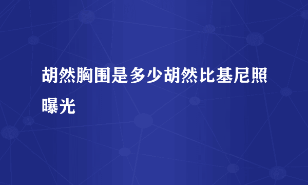 胡然胸围是多少胡然比基尼照曝光