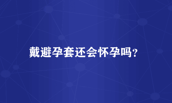 戴避孕套还会怀孕吗？