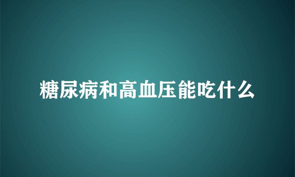 糖尿病和高血压能吃什么