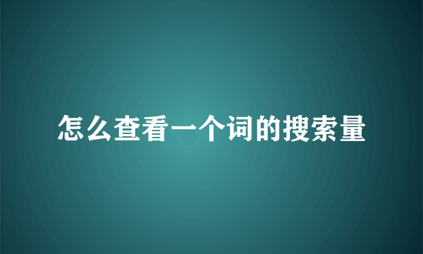 怎么查看一个词的搜索量