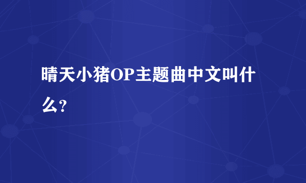 晴天小猪OP主题曲中文叫什么？