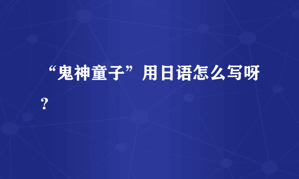 “鬼神童子”用日语怎么写呀？