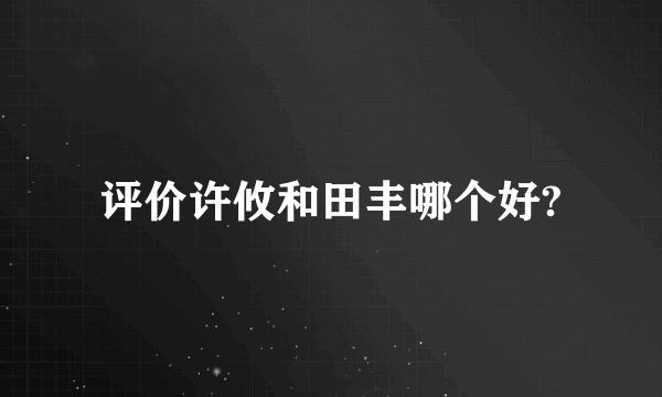 评价许攸和田丰哪个好?