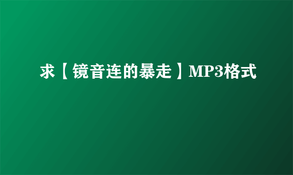 求【镜音连的暴走】MP3格式