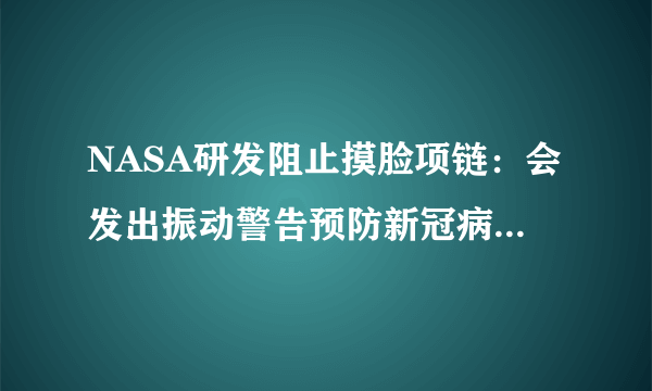 NASA研发阻止摸脸项链：会发出振动警告预防新冠病毒传播-飞外