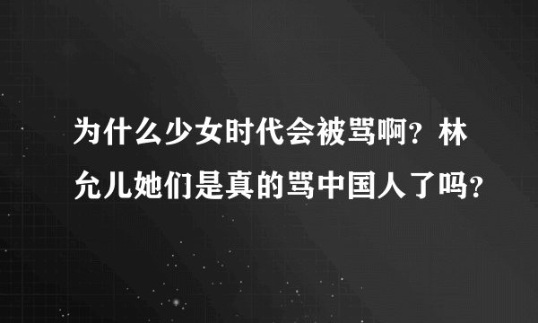 为什么少女时代会被骂啊？林允儿她们是真的骂中国人了吗？