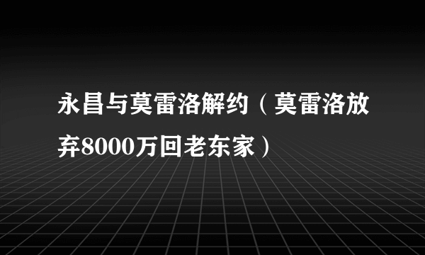 永昌与莫雷洛解约（莫雷洛放弃8000万回老东家）