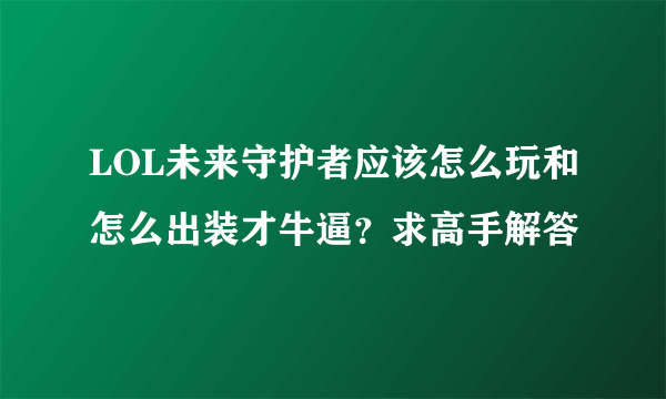 LOL未来守护者应该怎么玩和怎么出装才牛逼？求高手解答