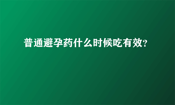 普通避孕药什么时候吃有效？