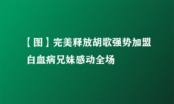 【图】完美释放胡歌强势加盟 白血病兄妹感动全场