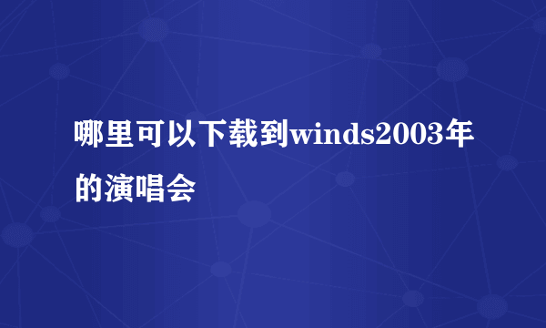 哪里可以下载到winds2003年的演唱会