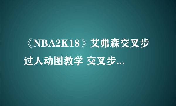 《NBA2K18》艾弗森交叉步过人动图教学 交叉步过人怎么做