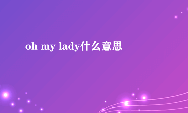 oh my lady什么意思