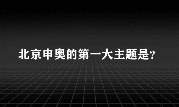 北京申奥的第一大主题是？