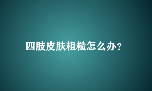 四肢皮肤粗糙怎么办？