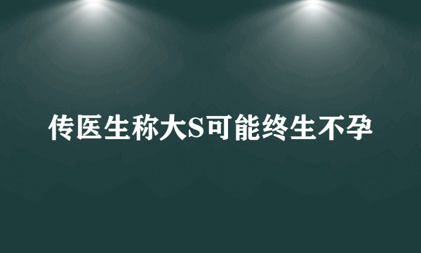 传医生称大S可能终生不孕