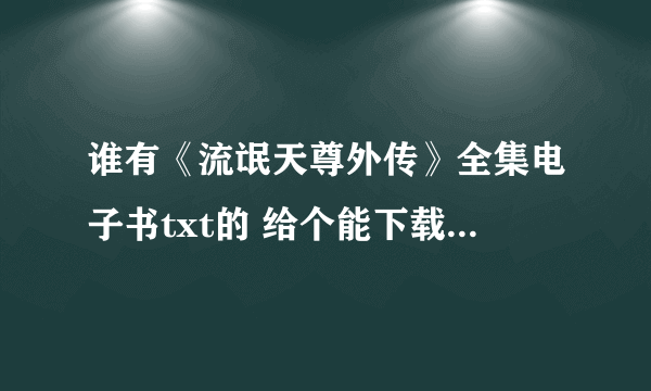 谁有《流氓天尊外传》全集电子书txt的 给个能下载的网站也行 谢谢了