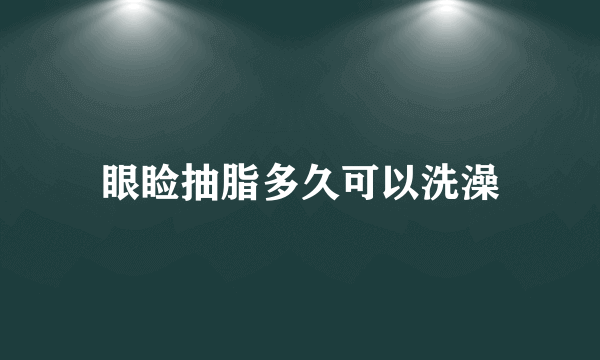 眼睑抽脂多久可以洗澡