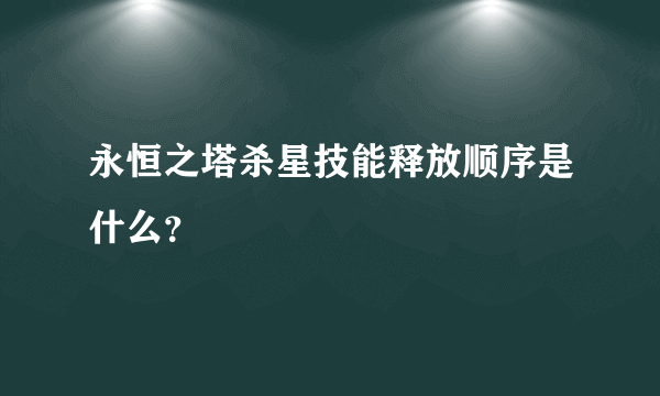 永恒之塔杀星技能释放顺序是什么？