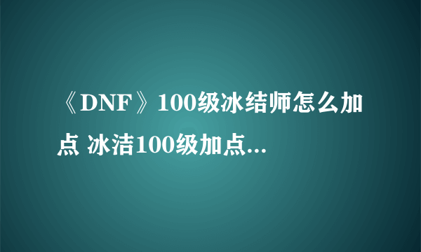 《DNF》100级冰结师怎么加点 冰洁100级加点方法分享