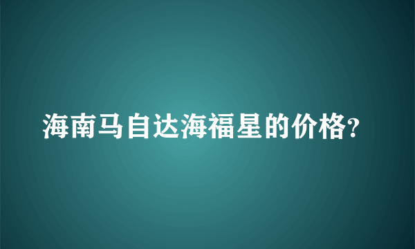 海南马自达海福星的价格？