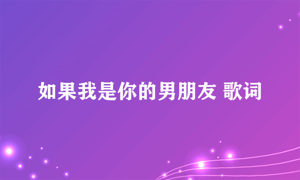 如果我是你的男朋友 歌词