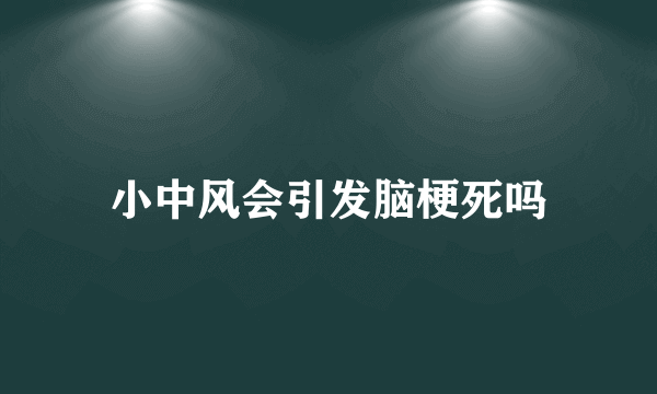 小中风会引发脑梗死吗