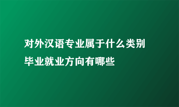 对外汉语专业属于什么类别 毕业就业方向有哪些