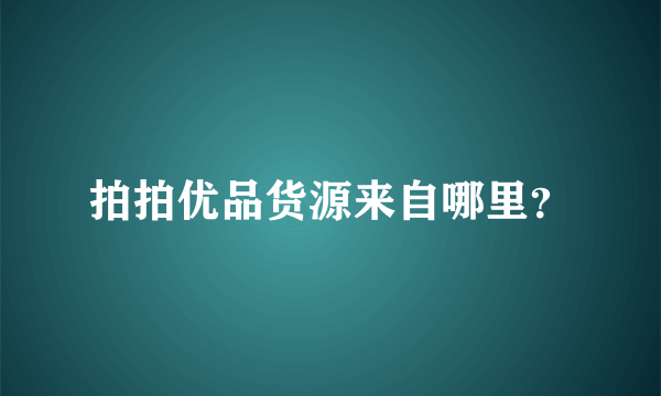 拍拍优品货源来自哪里？