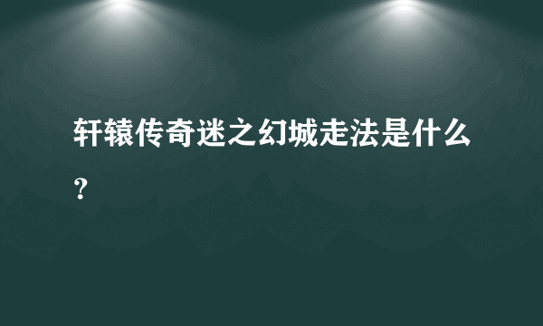 轩辕传奇迷之幻城走法是什么？