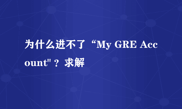 为什么进不了“My GRE Account