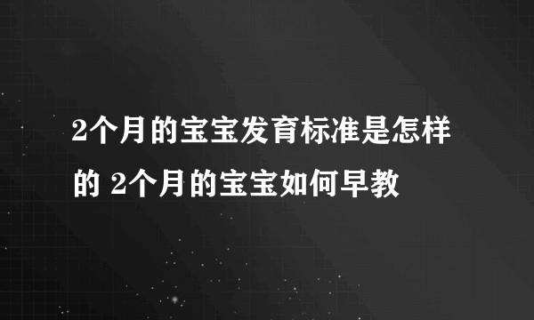 2个月的宝宝发育标准是怎样的 2个月的宝宝如何早教