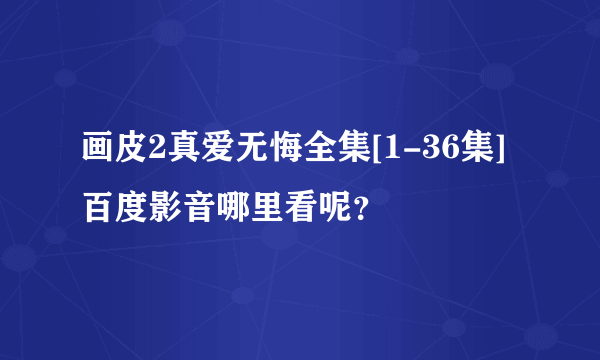 画皮2真爱无悔全集[1-36集]百度影音哪里看呢？