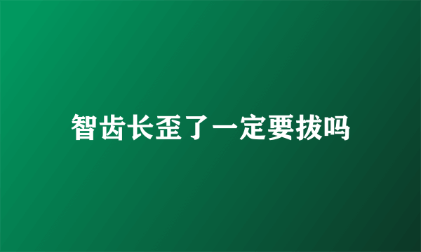 智齿长歪了一定要拔吗