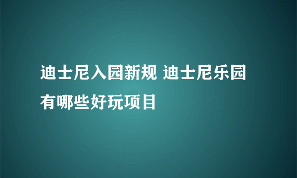 迪士尼入园新规 迪士尼乐园有哪些好玩项目