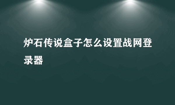 炉石传说盒子怎么设置战网登录器