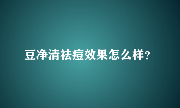 豆净清祛痘效果怎么样？