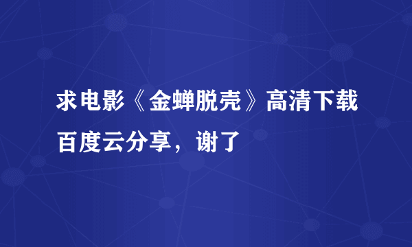 求电影《金蝉脱壳》高清下载百度云分享，谢了