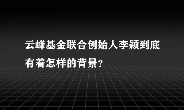 云峰基金联合创始人李颖到底有着怎样的背景？