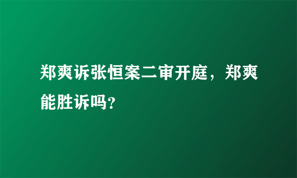 郑爽诉张恒案二审开庭，郑爽能胜诉吗？