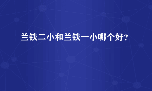 兰铁二小和兰铁一小哪个好？