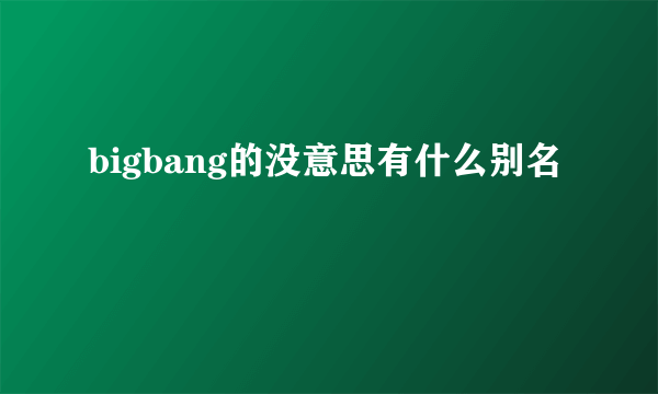 bigbang的没意思有什么别名