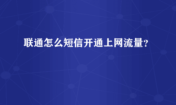 联通怎么短信开通上网流量？