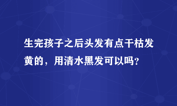 生完孩子之后头发有点干枯发黄的，用清水黑发可以吗？