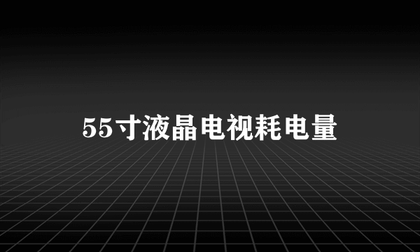 55寸液晶电视耗电量