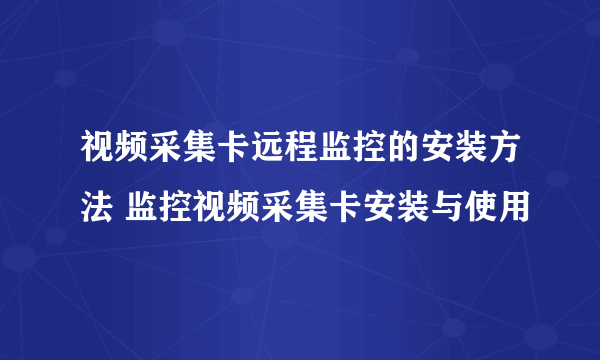 视频采集卡远程监控的安装方法 监控视频采集卡安装与使用