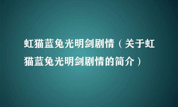 虹猫蓝兔光明剑剧情（关于虹猫蓝兔光明剑剧情的简介）