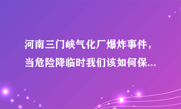 河南三门峡气化厂爆炸事件，当危险降临时我们该如何保护自己的生命安全？